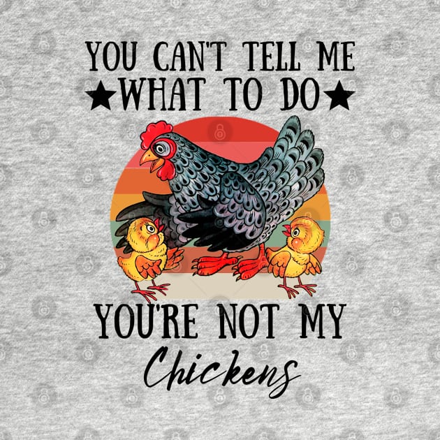 You Can't Tell Me What To Do You're Not My Chickens, Funny Farmer Chicken Lover Gift by JustBeSatisfied